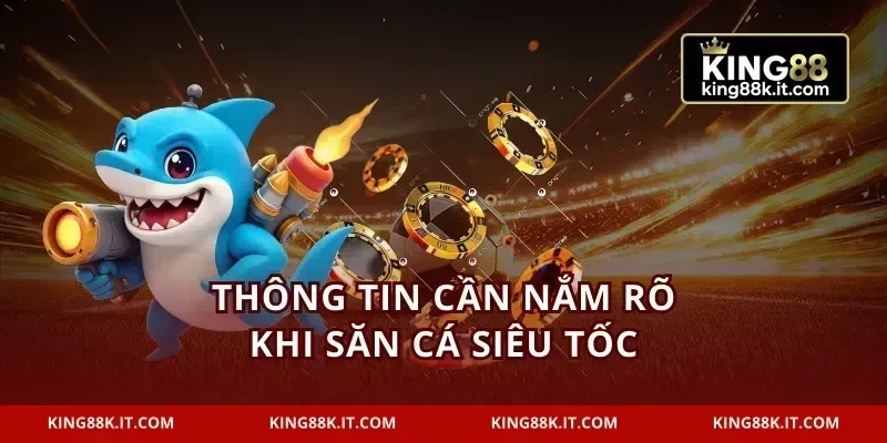 Thông tin cần nắm rõ khi săn cá siêu tốc