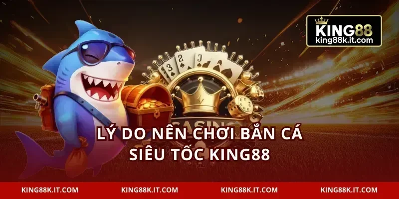 Lý do nên chơi bắn cá siêu tốc KING88