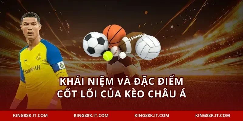 Khái niệm và đặc điểm cốt lõi của kèo châu Á