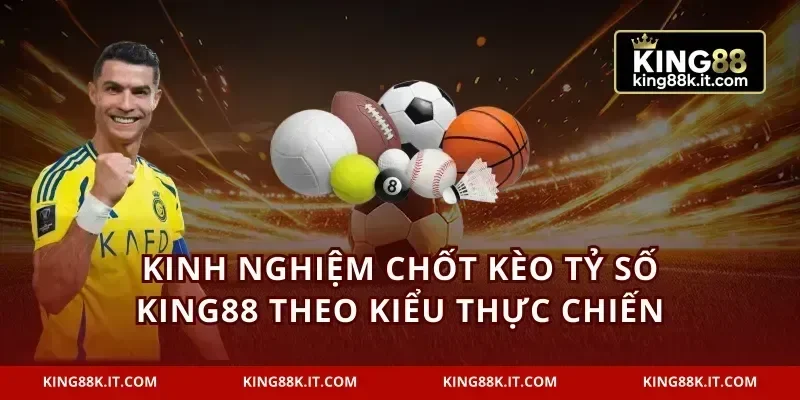 Kinh nghiệm chốt kèo tỷ số KING88 theo kiểu thực chiến
