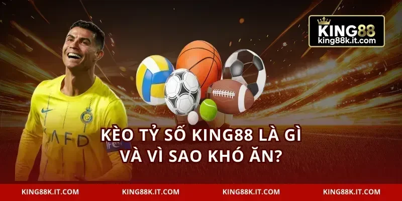 Kèo tỷ số KING88 là gì và vì sao khó ăn?