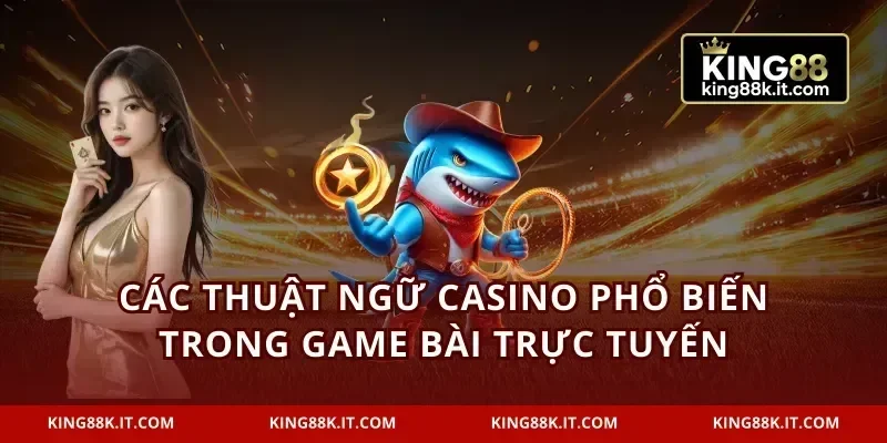 Các thuật ngữ casino phổ biến trong game bài trực tuyến