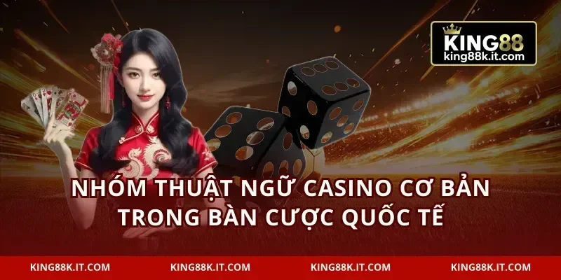 Nhóm thuật ngữ casino cơ bản trong bàn cược quốc tế